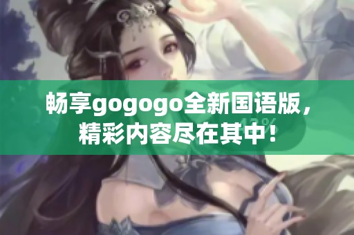 畅享gogogo全新国语版，精彩内容尽在其中！