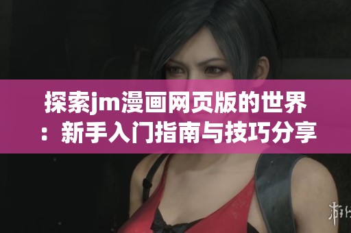 探索jm漫画网页版的世界：新手入门指南与技巧分享