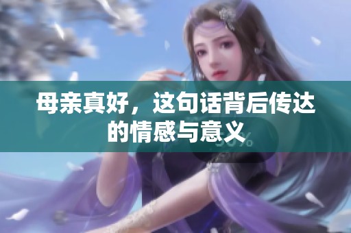 母亲真好，这句话背后传达的情感与意义