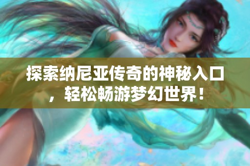 探索纳尼亚传奇的神秘入口，轻松畅游梦幻世界！