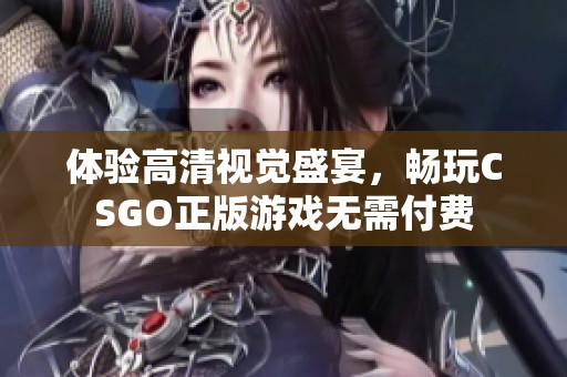 体验高清视觉盛宴，畅玩CSGO正版游戏无需付费