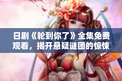日剧《轮到你了》全集免费观看，揭开悬疑谜团的惊悚之旅