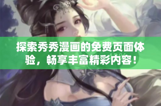 探索秀秀漫画的免费页面体验，畅享丰富精彩内容！
