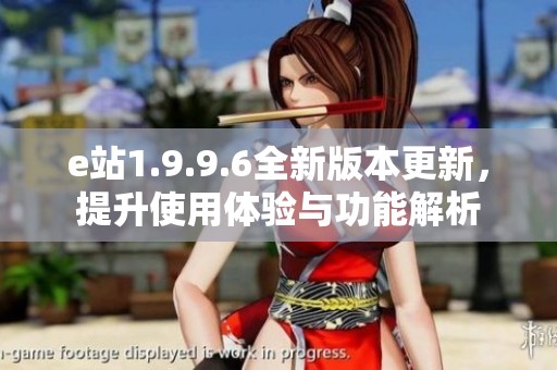 e站1.9.9.6全新版本更新，提升使用体验与功能解析