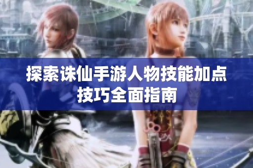 探索诛仙手游人物技能加点技巧全面指南