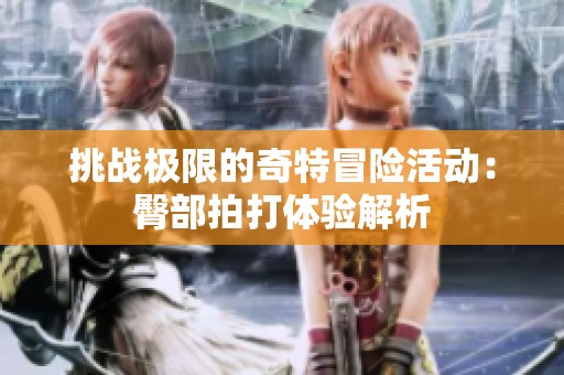 挑战极限的奇特冒险活动：臀部拍打体验解析