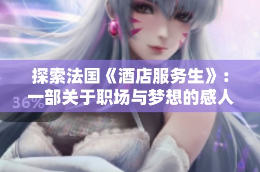 探索法国《酒店服务生》：一部关于职场与梦想的感人故事