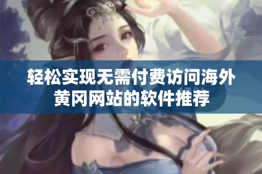 轻松实现无需付费访问海外黄冈网站的软件推荐