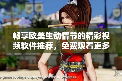 畅享欧美生动情节的精彩视频软件推荐，免费观看更多刺激内容