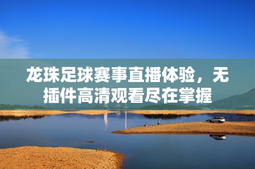 龙珠足球赛事直播体验，无插件高清观看尽在掌握