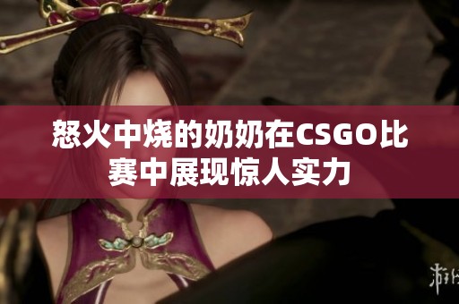 怒火中烧的奶奶在CSGO比赛中展现惊人实力