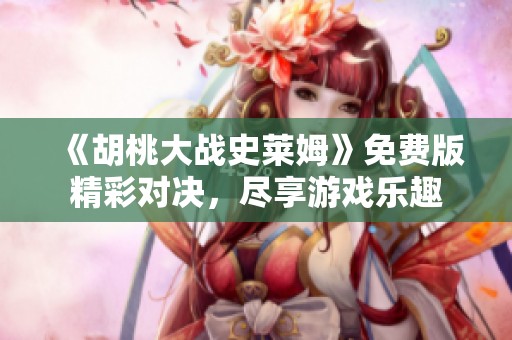 《胡桃大战史莱姆》免费版精彩对决，尽享游戏乐趣
