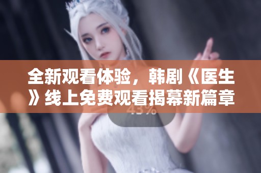 全新观看体验，韩剧《医生》线上免费观看揭幕新篇章