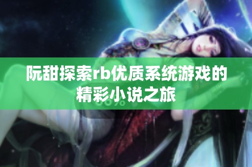 阮甜探索rb优质系统游戏的精彩小说之旅