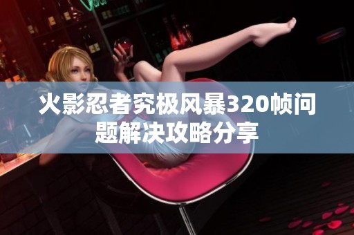 火影忍者究极风暴320帧问题解决攻略分享