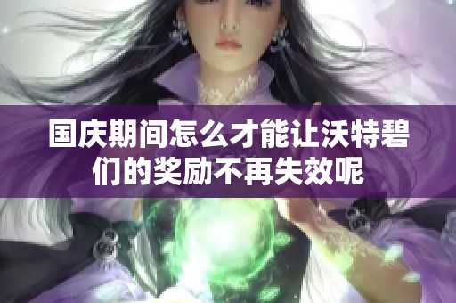 国庆期间怎么才能让沃特碧们的奖励不再失效呢