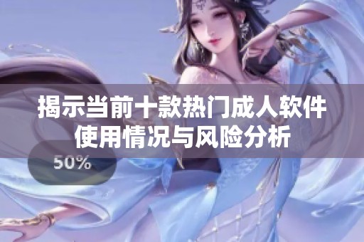 揭示当前十款热门成人软件使用情况与风险分析
