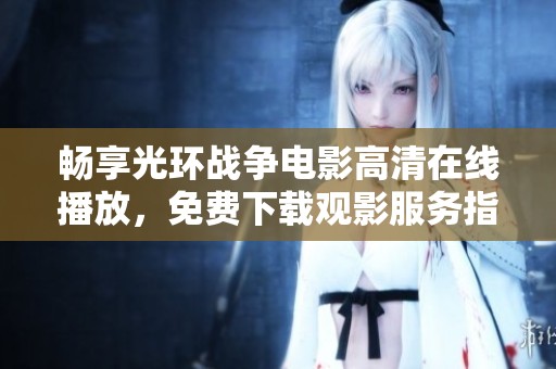 畅享光环战争电影高清在线播放，免费下载观影服务指南