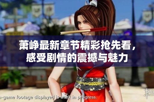 萧峥最新章节精彩抢先看，感受剧情的震撼与魅力