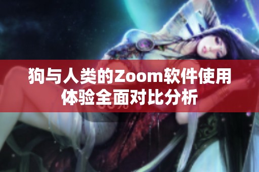 狗与人类的Zoom软件使用体验全面对比分析