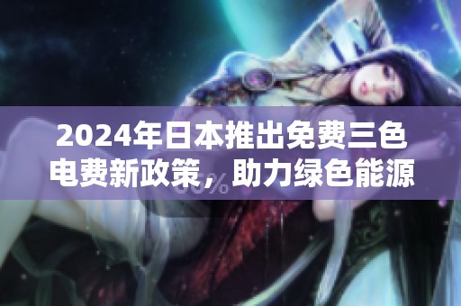 2024年日本推出免费三色电费新政策，助力绿色能源转型