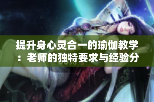 提升身心灵合一的瑜伽教学：老师的独特要求与经验分享
