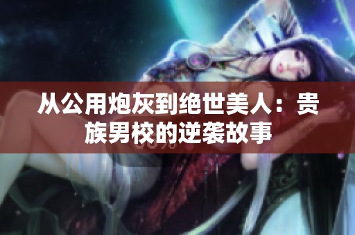 从公用炮灰到绝世美人：贵族男校的逆袭故事