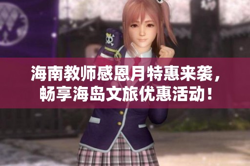 海南教师感恩月特惠来袭，畅享海岛文旅优惠活动！