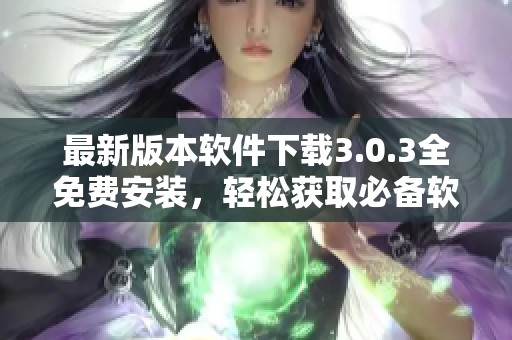 最新版本软件下载3.0.3全免费安装，轻松获取必备软件