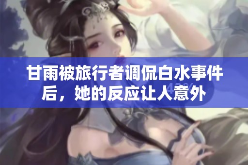 甘雨被旅行者调侃白水事件后，她的反应让人意外