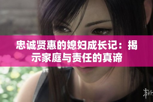 忠诚贤惠的媳妇成长记：揭示家庭与责任的真谛