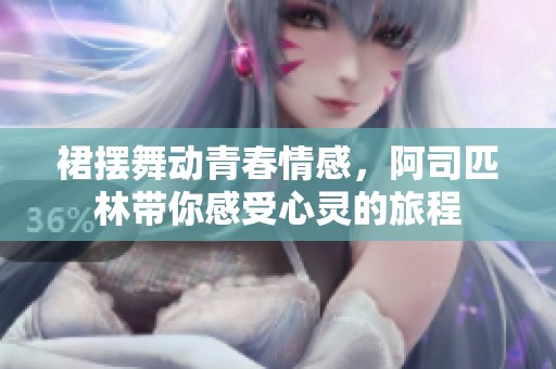 裙摆舞动青春情感，阿司匹林带你感受心灵的旅程
