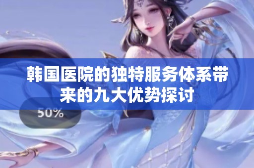 韩国医院的独特服务体系带来的九大优势探讨