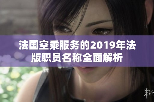法国空乘服务的2019年法版职员名称全面解析