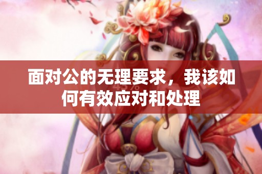 面对公的无理要求，我该如何有效应对和处理