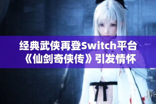 经典武侠再登Switch平台 《仙剑奇侠传》引发情怀回归
