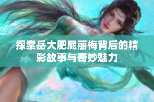 探索岳大肥屁丽梅背后的精彩故事与奇妙魅力