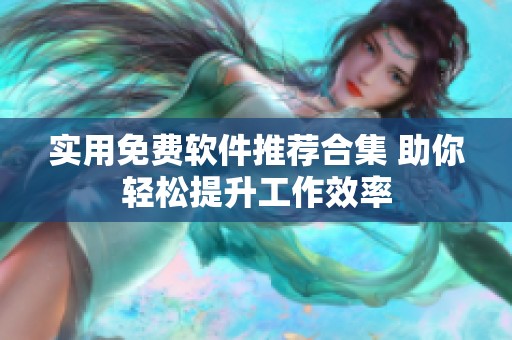 实用免费软件推荐合集 助你轻松提升工作效率