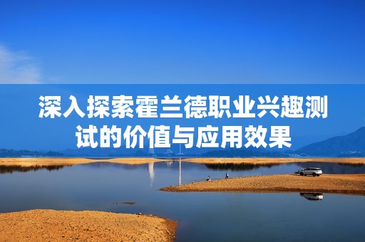深入探索霍兰德职业兴趣测试的价值与应用效果