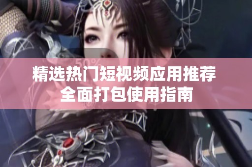 精选热门短视频应用推荐 全面打包使用指南