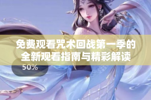 免费观看咒术回战第一季的全新观看指南与精彩解读
