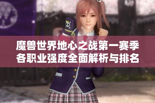 魔兽世界地心之战第一赛季各职业强度全面解析与排名