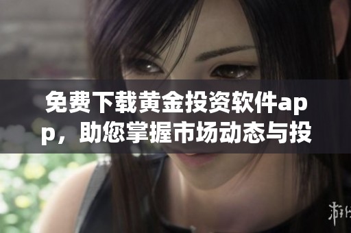 免费下载黄金投资软件app，助您掌握市场动态与投资机会