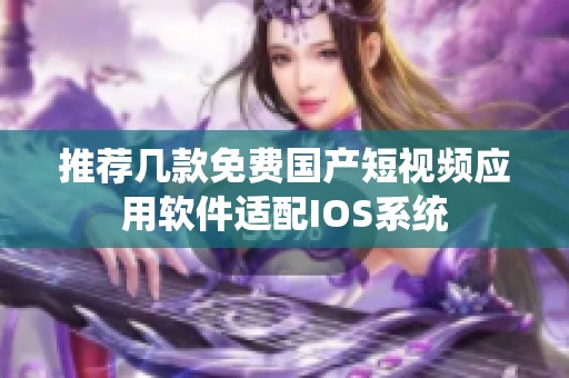 推荐几款免费国产短视频应用软件适配IOS系统