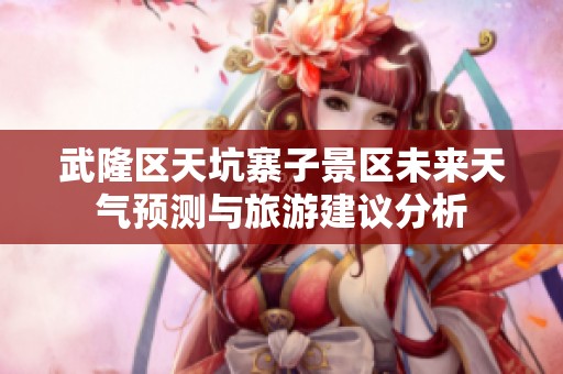 武隆区天坑寨子景区未来天气预测与旅游建议分析