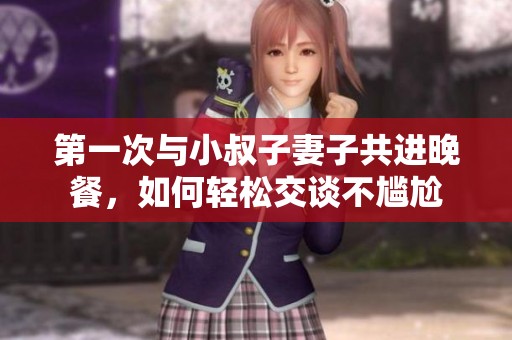 第一次与小叔子妻子共进晚餐，如何轻松交谈不尴尬