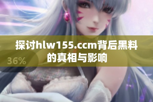 探讨hlw155.ccm背后黑料的真相与影响