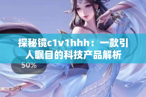 探秘镜c1v1hhh：一款引人瞩目的科技产品解析
