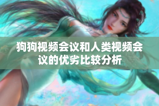 狗狗视频会议和人类视频会议的优劣比较分析