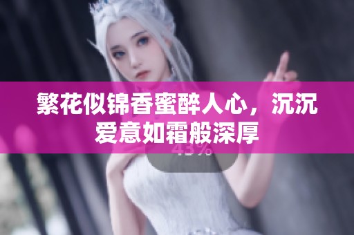 繁花似锦香蜜醉人心，沉沉爱意如霜般深厚
